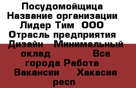 Посудомойщица › Название организации ­ Лидер Тим, ООО › Отрасль предприятия ­ Дизайн › Минимальный оклад ­ 15 000 - Все города Работа » Вакансии   . Хакасия респ.